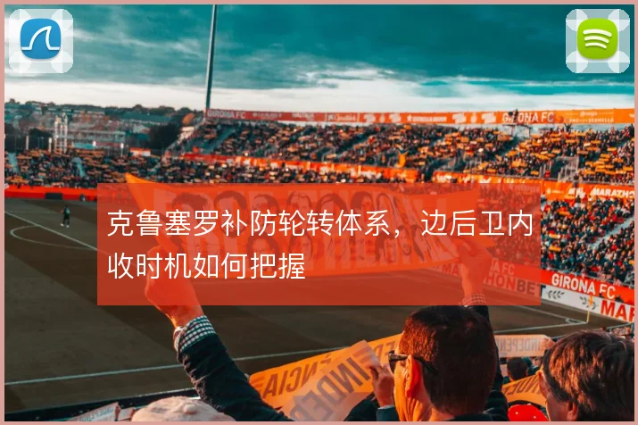 克鲁塞罗补防轮转体系,边后卫内收时机如何把握