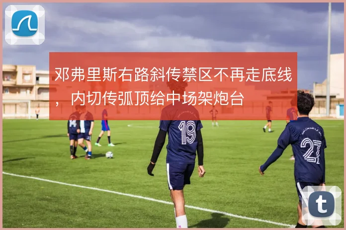 邓弗里斯右路斜传禁区不再走底线，内切传弧顶给中场架炮台