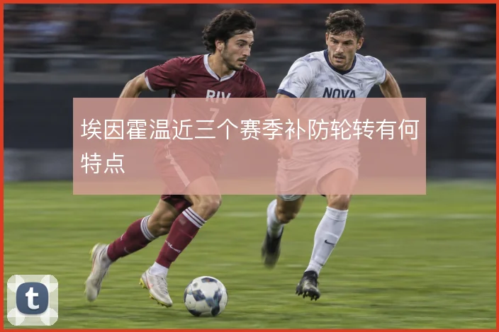 埃因霍温近三个赛季补防轮转有何特点
