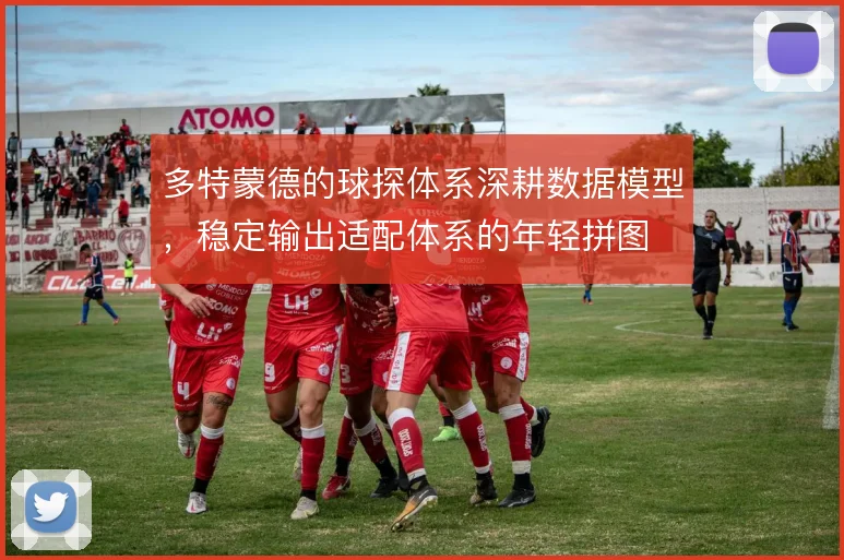 多特蒙德的球探体系深耕数据模型,稳定输出适配体系的年轻拼图