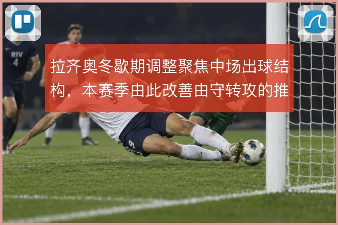 拉齐奥冬歇期调整聚焦中场出球结构，本赛季由此改善由守转攻的推进效率