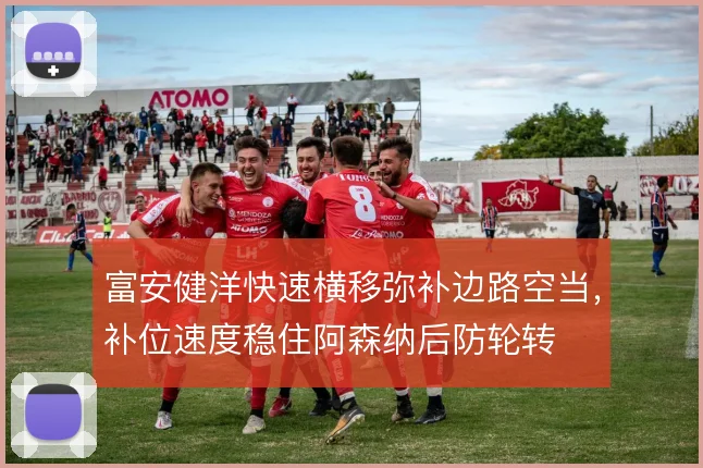 富安健洋快速横移弥补边路空当,补位速度稳住阿森纳后防轮转