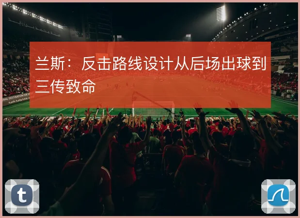 兰斯:反击路线设计从后场出球到三传致命