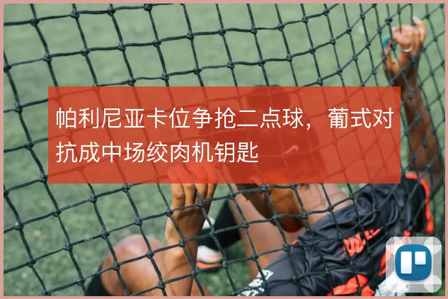 帕利尼亚卡位争抢二点球，葡式对抗成中场绞肉机钥匙