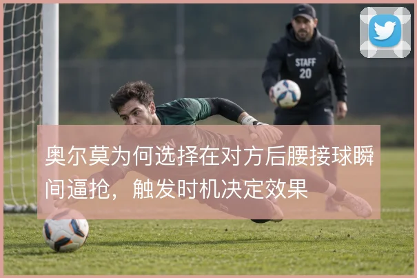 奥尔莫为何选择在对方后腰接球瞬间逼抢，触发时机决定效果