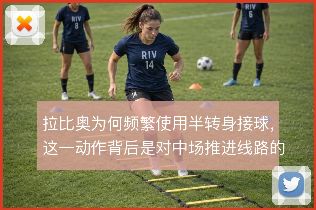 拉比奥为何频繁使用半转身接球,这一动作背后是对中场推进线路的重新梳理