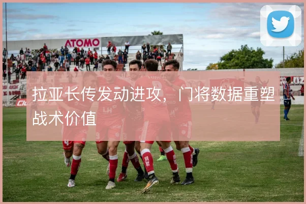 拉亚长传发动进攻，门将数据重塑战术价值