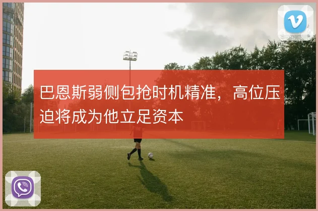 巴恩斯弱侧包抢时机精准，高位压迫将成为他立足资本