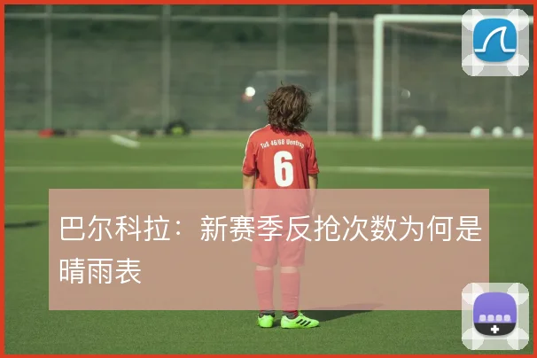 巴尔科拉：新赛季反抢次数为何是晴雨表