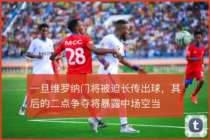 一旦维罗纳门将被迫长传出球，其后的二点争夺将暴露中场空当