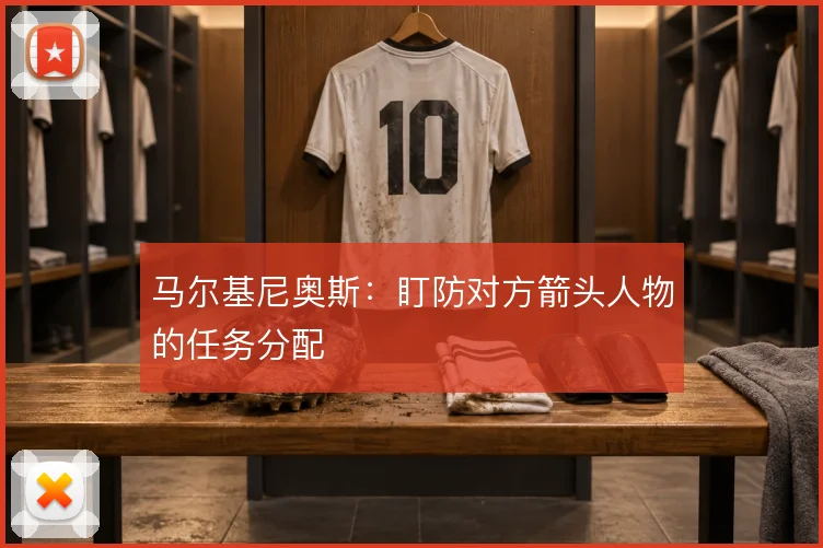 马尔基尼奥斯：盯防对方箭头人物的任务分配
