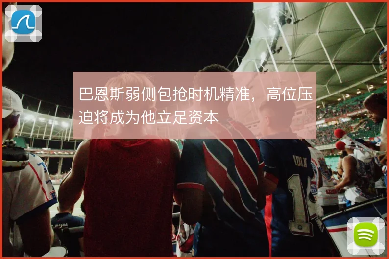 巴恩斯弱侧包抢时机精准,高位压迫将成为他立足资本