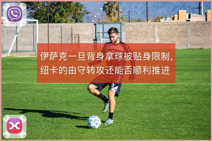 伊萨克一旦背身拿球被贴身限制,纽卡的由守转攻还能否顺利推进