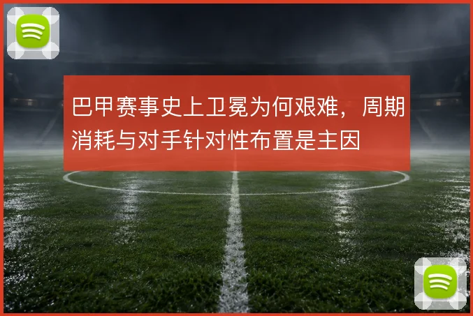 巴甲赛事史上卫冕为何艰难,周期消耗与对手针对性布置是主因