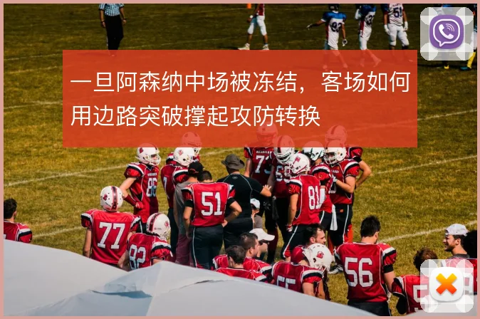 一旦阿森纳中场被冻结，客场如何用边路突破撑起攻防转换