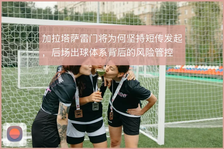 加拉塔萨雷门将为何坚持短传发起，后场出球体系背后的风险管控