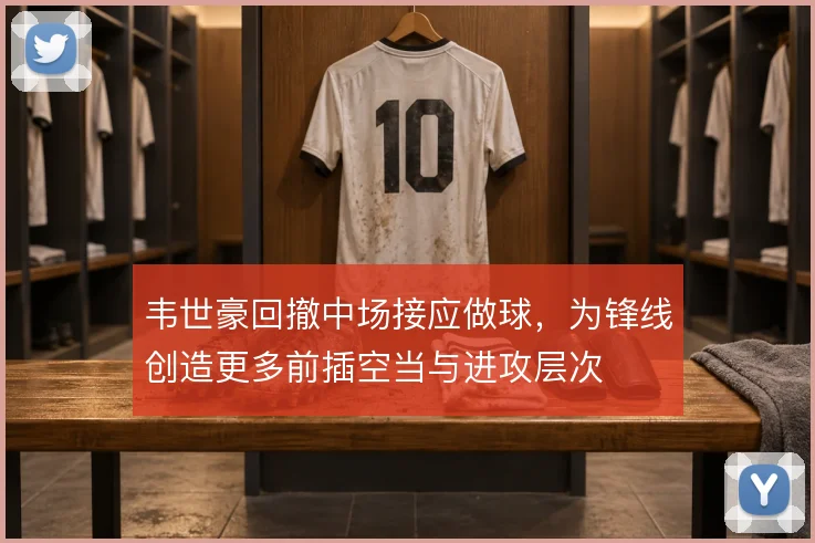 韦世豪回撤中场接应做球，为锋线创造更多前插空当与进攻层次