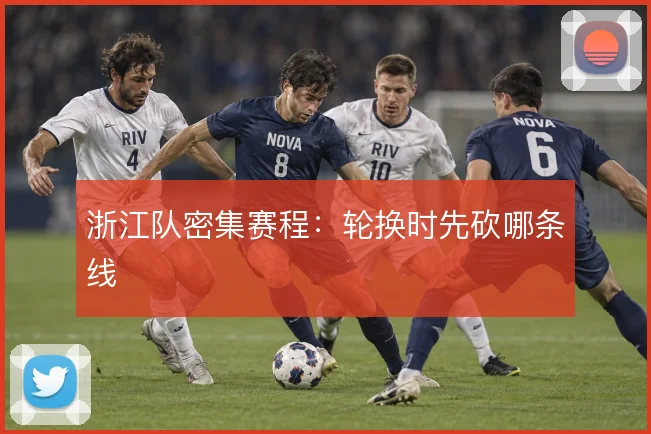 浙江队密集赛程:轮换时先砍哪条线