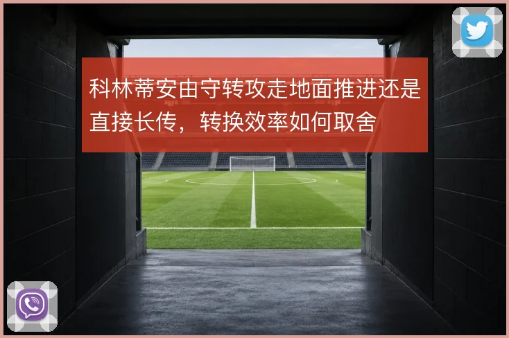 科林蒂安由守转攻走地面推进还是直接长传，转换效率如何取舍