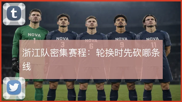 浙江队密集赛程:轮换时先砍哪条线