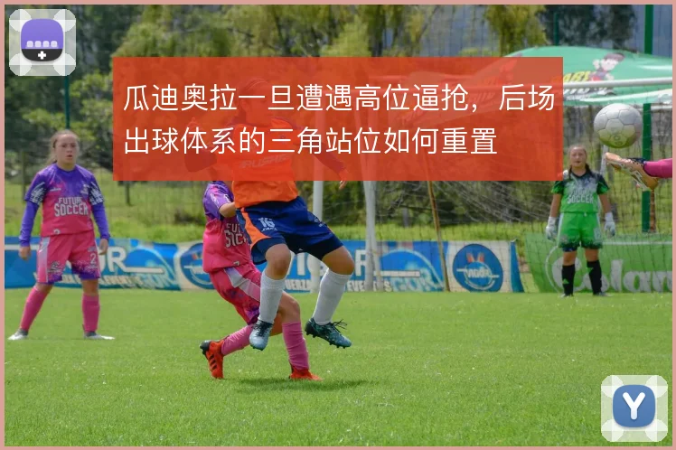 瓜迪奥拉一旦遭遇高位逼抢，后场出球体系的三角站位如何重置