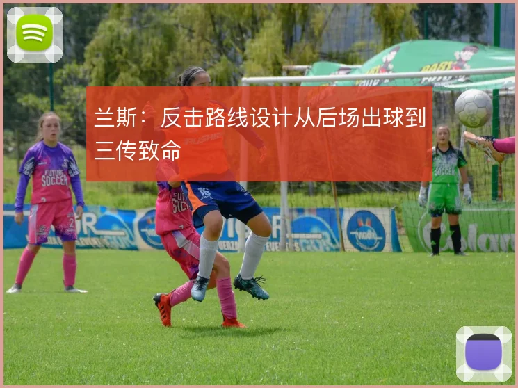 兰斯:反击路线设计从后场出球到三传致命