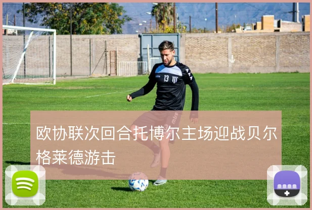 欧协联次回合托博尔主场迎战贝尔格莱德游击