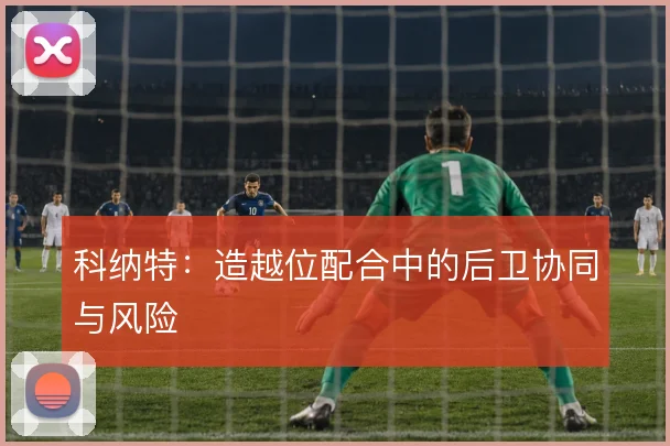 科纳特：造越位配合中的后卫协同与风险