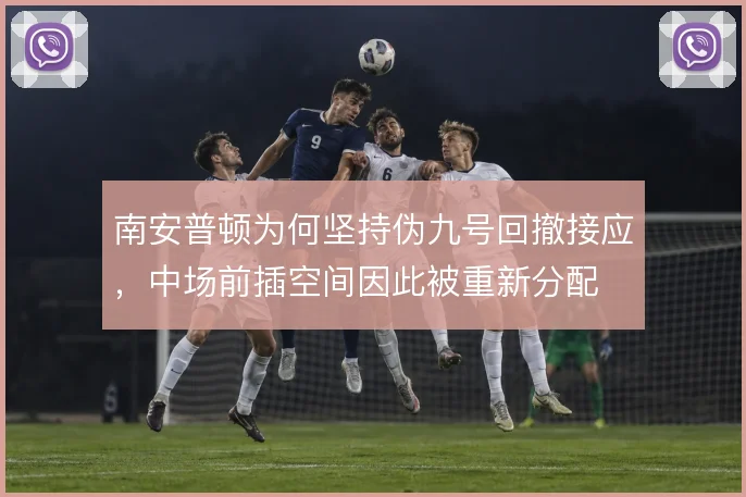 南安普顿为何坚持伪九号回撤接应，中场前插空间因此被重新分配