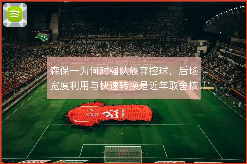 森保一为何对强队放弃控球，后场宽度利用与快速转换是近年取舍核心
