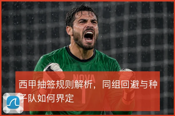 西甲抽签规则解析，同组回避与种子队如何界定