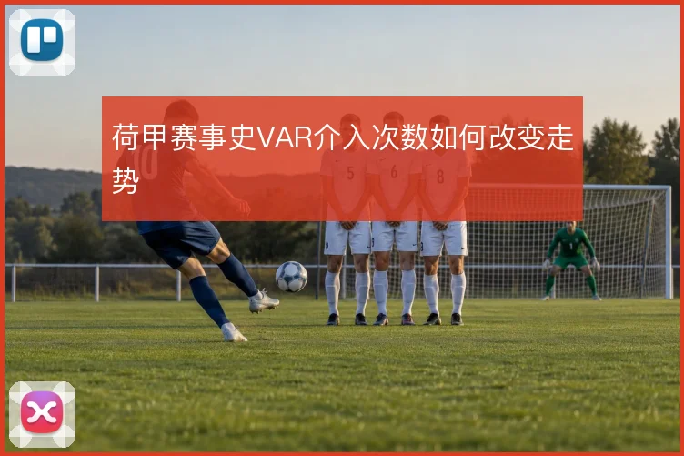 荷甲赛事史VAR介入次数如何改变走势