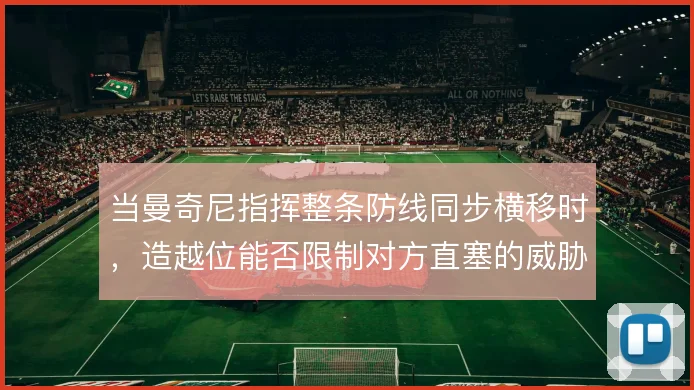 当曼奇尼指挥整条防线同步横移时，造越位能否限制对方直塞的威胁