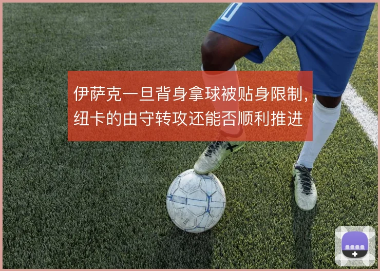 伊萨克一旦背身拿球被贴身限制，纽卡的由守转攻还能否顺利推进