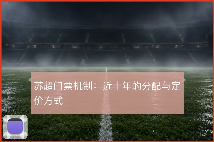苏超门票机制:近十年的分配与定价方式