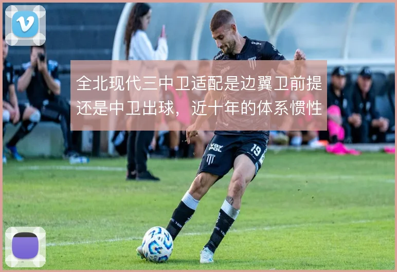 全北现代三中卫适配是边翼卫前提还是中卫出球，近十年的体系惯性如何取舍