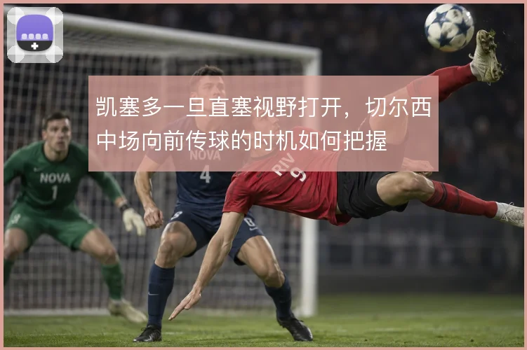 凯塞多一旦直塞视野打开，切尔西中场向前传球的时机如何把握