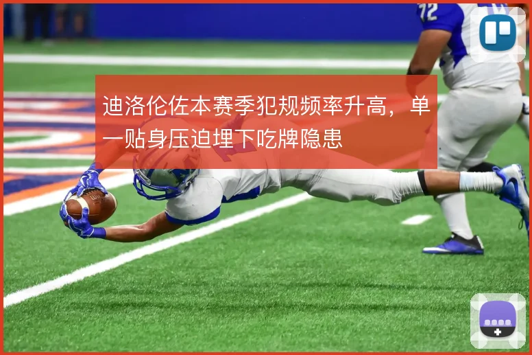 迪洛伦佐本赛季犯规频率升高，单一贴身压迫埋下吃牌隐患