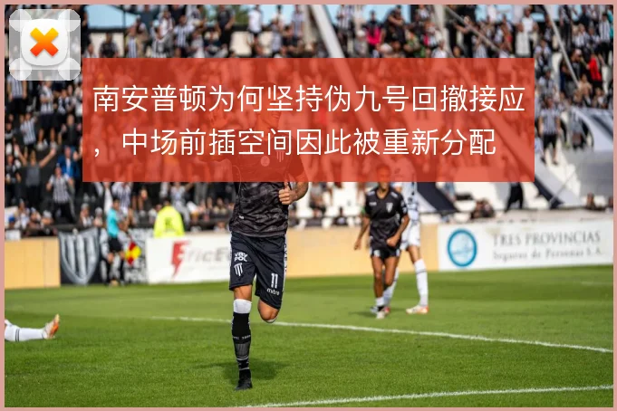 南安普顿为何坚持伪九号回撤接应，中场前插空间因此被重新分配