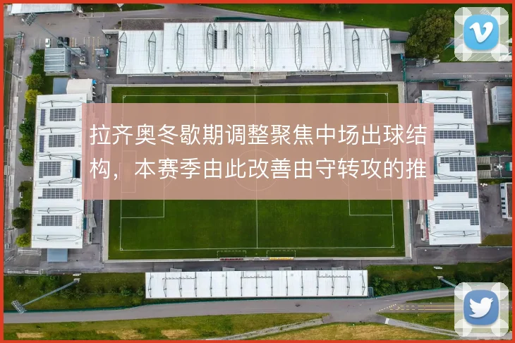 拉齐奥冬歇期调整聚焦中场出球结构，本赛季由此改善由守转攻的推进效率