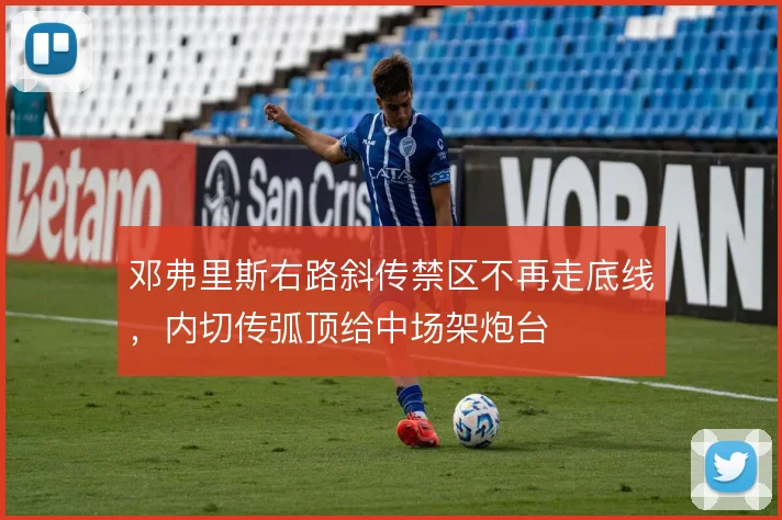 邓弗里斯右路斜传禁区不再走底线,内切传弧顶给中场架炮台