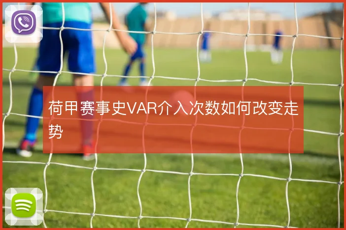 荷甲赛事史VAR介入次数如何改变走势
