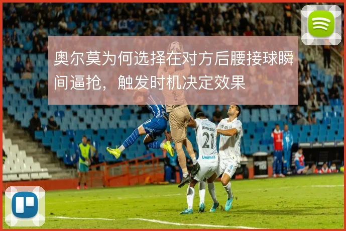 奥尔莫为何选择在对方后腰接球瞬间逼抢，触发时机决定效果